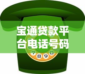 宝通贷款平台电话号码查询及客服联系方式指南
