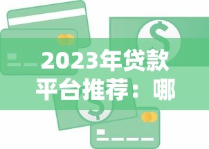 2023年贷款平台推荐：哪个平台好借到钱又靠谱？