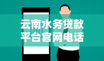 云南水务贷款平台官网电话及贷款服务全解析