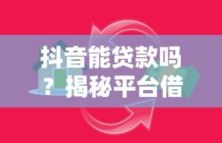 抖音能贷款吗？揭秘平台借贷真相与安全申请攻略