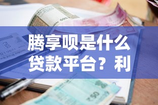 腾享呗是什么贷款平台？利息额度申请条件全解析
