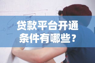 贷款平台开通条件有哪些？资质、流程、避坑全指南