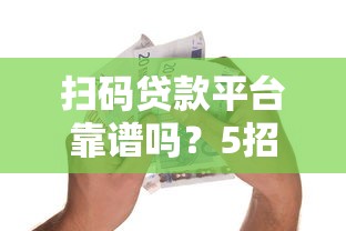 扫码贷款平台靠谱吗?5招教你识别真假借贷渠道 扫码贷款平台靠谱吗?5招教你识别真假借贷渠道