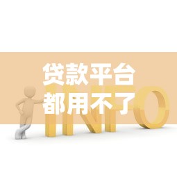 贷款平台都用不了？解析原因及5个有效解决办法
