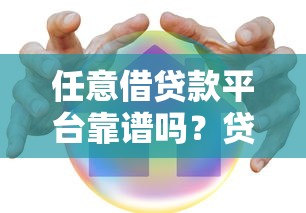 任意借贷款平台靠谱吗?贷款前必看的五大安全评估要点 任意借贷款平台靠谱吗?贷款前必看的五大安全评估要点