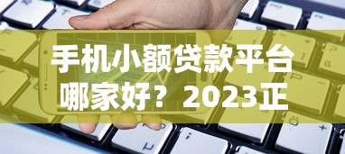 手机小额贷款平台哪家好？2023正规靠谱平台推荐
