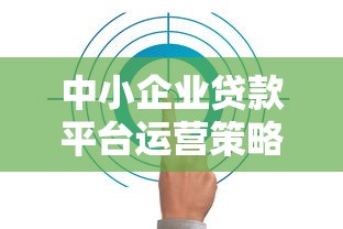 中小企业贷款平台运营策略:如何高效解决融资难题 中小企业贷款平台运营策略:如何高效解决融资难题