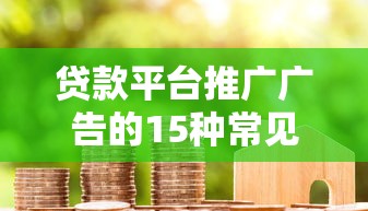 贷款平台推广广告的15种常见形式解析