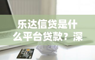 乐达信贷是什么平台贷款？深度解析其优势与申请流程