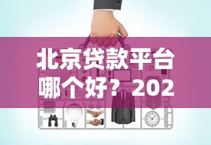 北京贷款平台哪个好？2023年权威对比指南