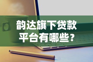 韵达旗下贷款平台有哪些?贷款产品解析及申请攻略 韵达旗下贷款平台有哪些?贷款产品解析及申请攻略