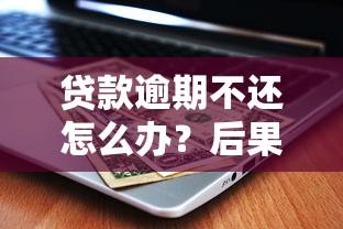 贷款逾期不还怎么办？后果及应对方法全解析