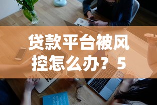 贷款平台被风控怎么办?5个实用解决方法帮你快速解封 贷款平台被风控怎么办?5个实用解决方法帮你快速解封