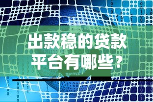 出款稳的贷款平台有哪些?10家正规靠谱渠道推荐 出款稳的贷款平台有哪些?10家正规靠谱渠道推荐