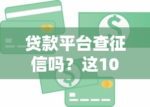 贷款平台查征信吗?这10类机构必看,避免影响信用记录! 贷款平台查征信吗?这10类机构必看,避免影响信用记录!