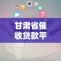 甘肃省催收贷款平台电话查询及使用指南