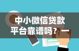中小微信贷款平台靠谱吗？一文看懂优缺点
