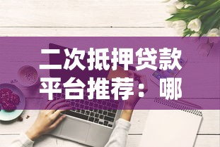 二次抵押贷款平台推荐：哪家靠谱且放款快？