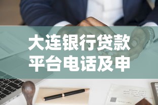 大连银行贷款平台电话及申请指南：快速了解流程与常见问题