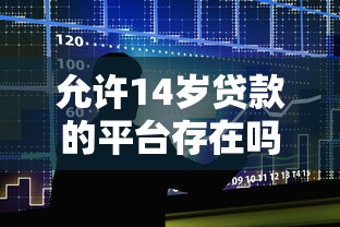 允许14岁贷款的平台存在吗?揭秘未成年借贷风险与正规途径 允许14岁贷款的平台存在吗?揭秘未成年借贷风险与正规途径