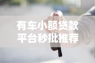 有车小额贷款平台秒批推荐：快速到账低息方案全解析