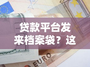 贷款平台发来档案袋？这几点注意事项你必须知道