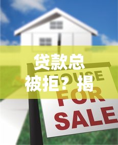 贷款总被拒?揭秘平台不放款的10个原因与破解方法 贷款总被拒?揭秘平台不放款的10个原因与破解方法