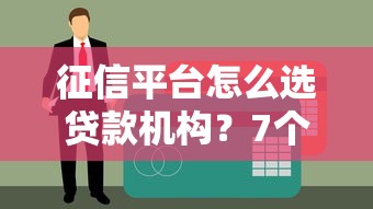 征信平台怎么选贷款机构?7个避坑技巧一看就懂 征信平台怎么选贷款机构?7个避坑技巧一看就懂