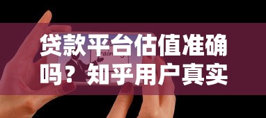 贷款平台估值准确吗?知乎用户真实测评解析 贷款平台估值准确吗?知乎用户真实测评解析