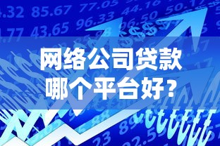 网络公司贷款哪个平台好?2023年十大靠谱平台推荐 网络公司贷款哪个平台好?2023年十大靠谱平台推荐