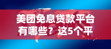 美团免息贷款平台有哪些?这5个平台值得关注 美团免息贷款平台有哪些?这5个平台值得关注