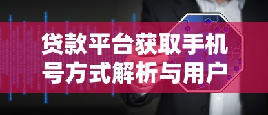 贷款平台获取手机号方式解析与用户隐私保护指南 贷款平台获取手机号方式解析与用户隐私保护指南