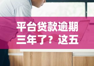 平台贷款逾期三年了?这五个后果你必须知道 平台贷款逾期三年了?这五个后果你必须知道