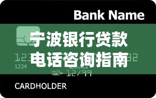 宁波银行贷款电话咨询指南:快速获取客服热线及办理流程 宁波银行贷款电话咨询指南:快速获取客服热线及办理流程