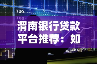 渭南银行贷款平台推荐：如何选择靠谱的借贷渠道