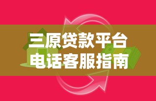 三原贷款平台电话客服指南：快速解决您的资金问题