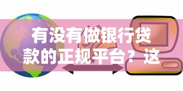 有没有做银行贷款的正规平台？这些渠道安全靠谱