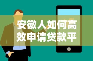 安徽人如何高效申请贷款平台?实用指南解析流程与技巧 安徽人如何高效申请贷款平台?实用指南解析流程与技巧