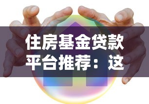 住房基金贷款平台推荐：这10个正规渠道助你轻松购房