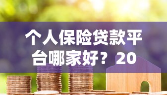 个人保险贷款平台哪家好？2023年靠谱推荐指南