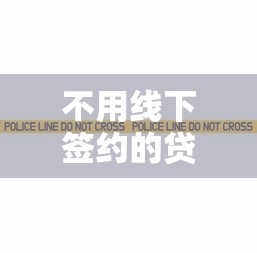 不用线下签约的贷款平台推荐：线上快速放款全解析