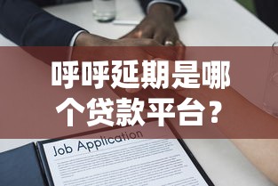 呼呼延期是哪个贷款平台?全面解析贷款延期服务与注意事项 呼呼延期是哪个贷款平台?全面解析贷款延期服务与注意事项
