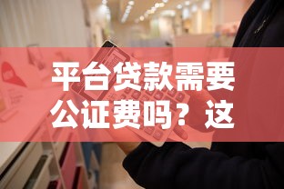 平台贷款需要公证费吗？这6个关键点你一定要知道