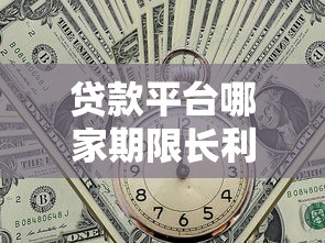 贷款平台哪家期限长利率低？2023年正规平台推荐对比