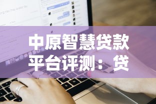 中原智慧贷款平台评测:贷款流程、利率及用户体验解析 中原智慧贷款平台评测:贷款流程、利率及用户体验解析