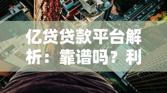 亿贷贷款平台解析：靠谱吗？利息高不高？详细测评告诉你答案