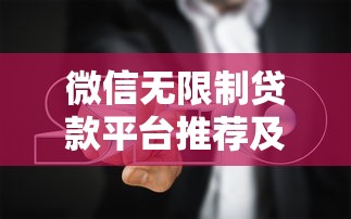 微信无限制贷款平台推荐及避坑指南