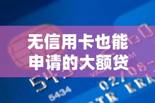 无信用卡也能申请的大额贷款平台推荐:快速到账、低息靠谱 无信用卡也能申请的大额贷款平台推荐:快速到账、低息靠谱