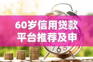 60岁信用贷款平台推荐及申请攻略