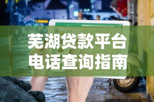 芜湖贷款平台电话查询指南：正规渠道与快速咨询攻略